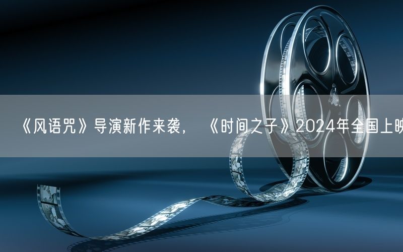 《风语咒》导演新作来袭， 《时间之子》2024年全国上映
