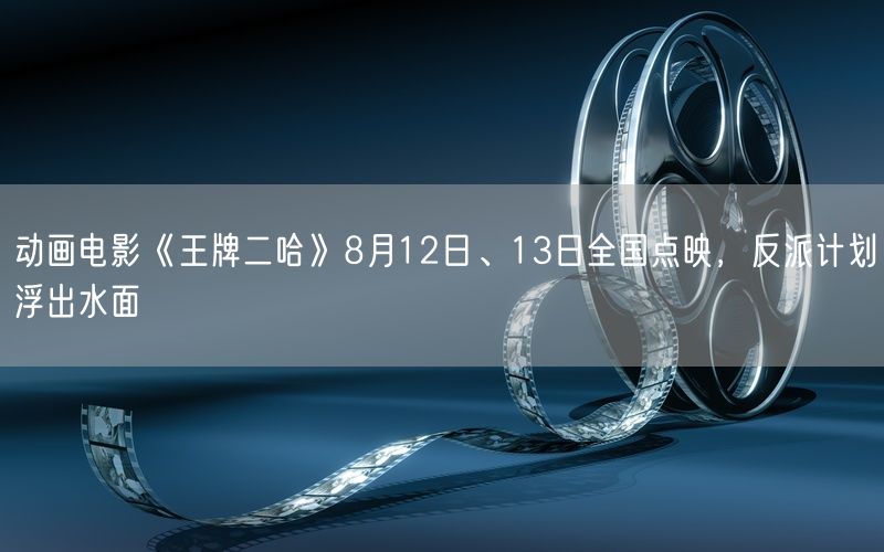 动画电影《王牌二哈》8月12日、13日全国点映，反派计划浮出水面