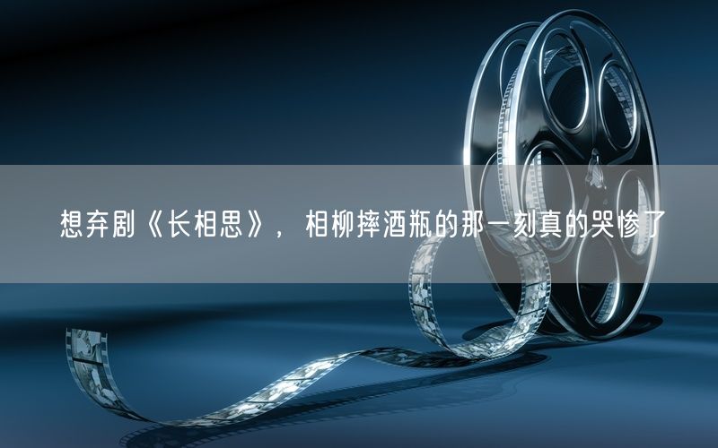 想弃剧《长相思》，相柳摔酒瓶的那一刻真的哭惨了